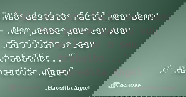 "Não desisto fácil meu bem! - Nem pense que eu vou facilitar o seu trabalho..." ☆ Haredita Angel... Frase de Haredita Angel.