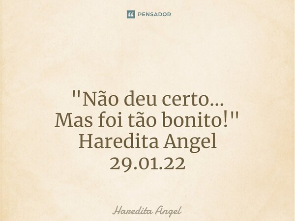⁠ "Não deu certo... Mas foi tão bonito!" Haredita Angel 29.01.22... Frase de Haredita Angel.