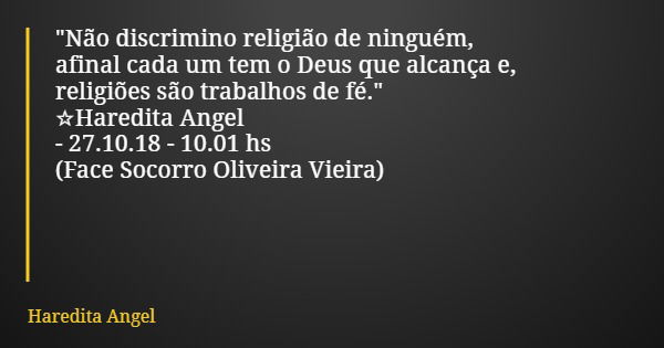 "Não discrimino religião de ninguém, afinal cada um tem o Deus que alcança e, religiões são trabalhos de fé." ☆Haredita Angel -27.10.18 - 10.01 hs (Fa... Frase de Haredita Angel.