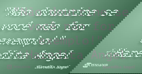 "Não doutrine se você não for exemplo!" ☆Haredita Angel... Frase de haredita Angel.