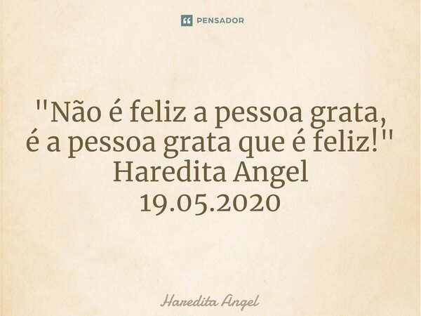 "Não é feliz a pessoa grata, é a pessoa grata que é feliz!" Haredita Angel 19.05.2020... Frase de Haredita Angel.