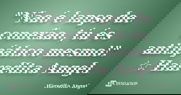 "Não é lapso de conexão, tú és antipático mesmo!" ☆ Haredita Angel... Frase de Haredita Angel.