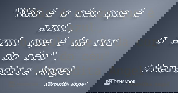 "Não é o céu que é azul, o azul que é da cor do céu". ☆Haredita Angel... Frase de Haredita Angel.