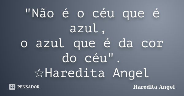 "Não é o céu que é azul, o azul que é da cor do céu". ☆Haredita Angel... Frase de Haredita Angel.