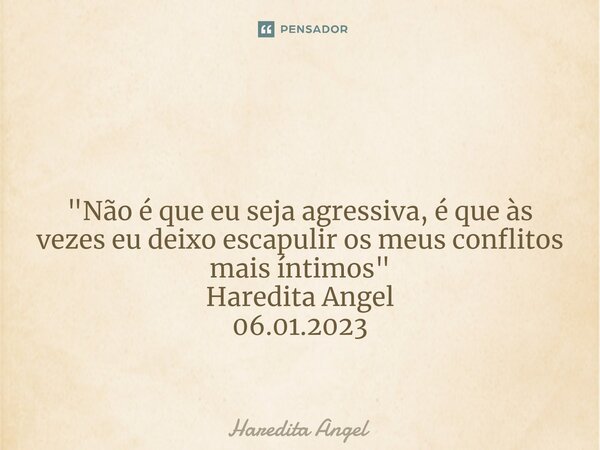⁠ "Não é que eu seja agressiva, é que às vezes eu deixo escapulir os meus conflitos mais íntimos" Haredita Angel 06.01.2023... Frase de Haredita Angel.