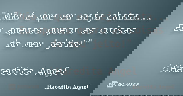 "Não é que eu seja chata... Eu apenas quero as coisas do meu jeito!" ☆Haredita Angel... Frase de Haredita Angel.
