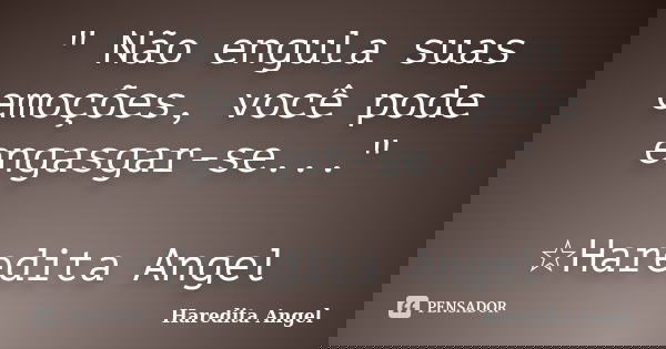 " Não engula suas emoções, você pode engasgar-se..." ☆Haredita Angel... Frase de Haredita Angel.