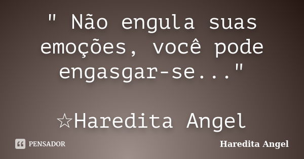 " Não engula suas emoções, você pode engasgar-se..." ☆Haredita Angel... Frase de Haredita Angel.