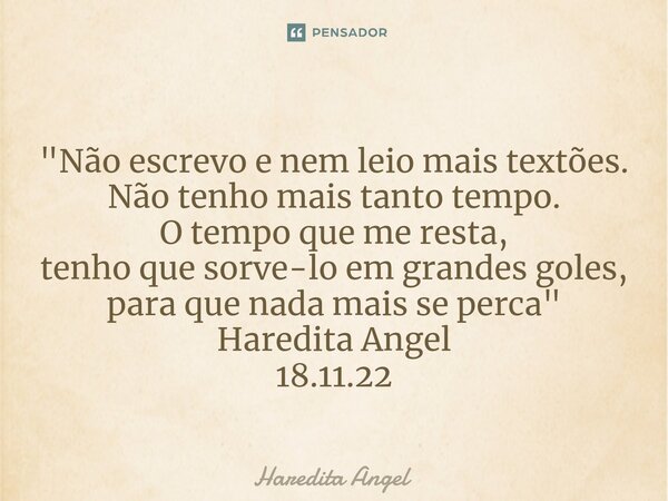 ⁠"Não escrevo e nem leio mais textões. Não tenho mais tanto tempo. O tempo que me resta, tenho que sorve-lo em grandes goles, para que nada mais se perca&q... Frase de Haredita Angel.