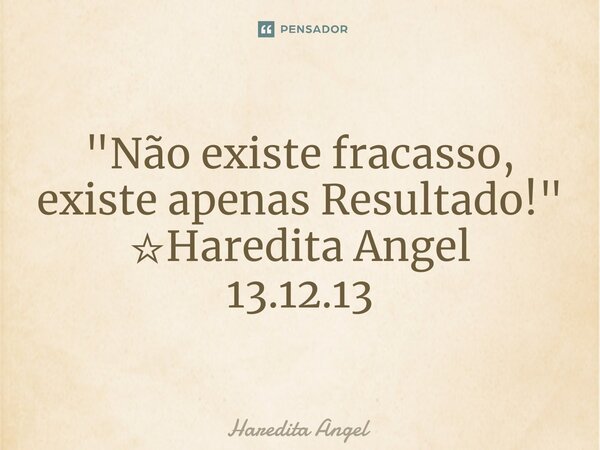 "Não existe fracasso, existe apenas Resultado!" ☆Haredita Angel 13.12.13... Frase de Haredita Angel.