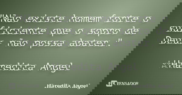 "Não existe homem forte o suficiente que o sopro de Deus não possa abater." ☆Haredita Angel... Frase de Haredita Angel.