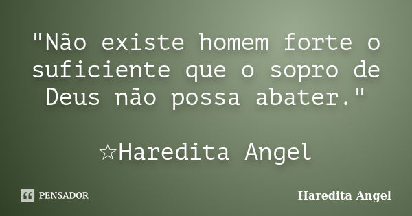 "Não existe homem forte o suficiente que o sopro de Deus não possa abater." ☆Haredita Angel... Frase de Haredita Angel.