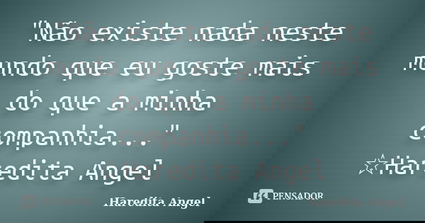 "Não existe nada neste mundo que eu goste mais do que a minha companhia..." ☆Haredita Angel... Frase de Haredita Angel.