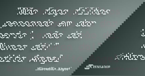 "Não faça filhos pensando em dar 'certo', não dá. Nunca dá!" ☆Haredita Angel... Frase de Haredita Angel.