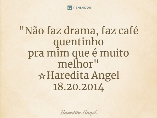 ⁠"Não faz drama, faz café quentinho pra mim que é muito melhor" ☆Haredita Angel 18.20.2014... Frase de Haredita Angel.