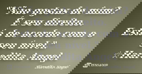 "Não gostas de mim? È seu direito. Está de acordo com o seu nível." ☆Haredita Angel... Frase de Haredita Angel.