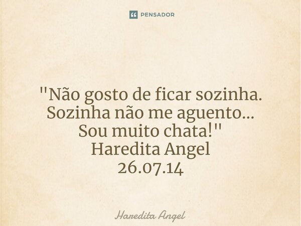 ⁠ "Não gosto de ficar sozinha. Sozinha não me aguento... Sou muito chata!" Haredita Angel 26.07.14... Frase de Haredita Angel.