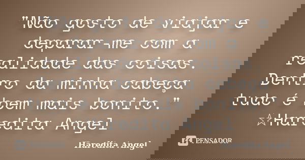 "Não gosto de viajar e deparar-me com a realidade das coisas. Dentro da minha cabeça tudo é bem mais bonito." ☆Haredita Angel... Frase de Haredita Angel.
