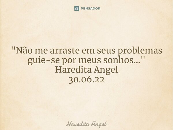 ⁠"Não me arraste em seus problemas guie-se por meus sonhos..." Haredita Angel 30.06.22... Frase de Haredita Angel.
