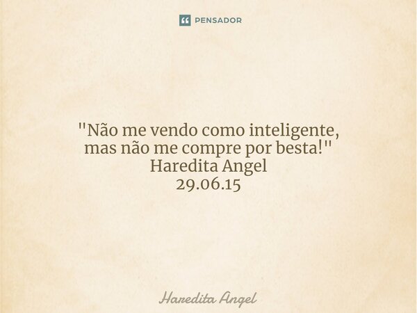 ⁠"Não me vendo como inteligente, mas não me compre por besta!" Haredita Angel 29.06.15... Frase de Haredita Angel.