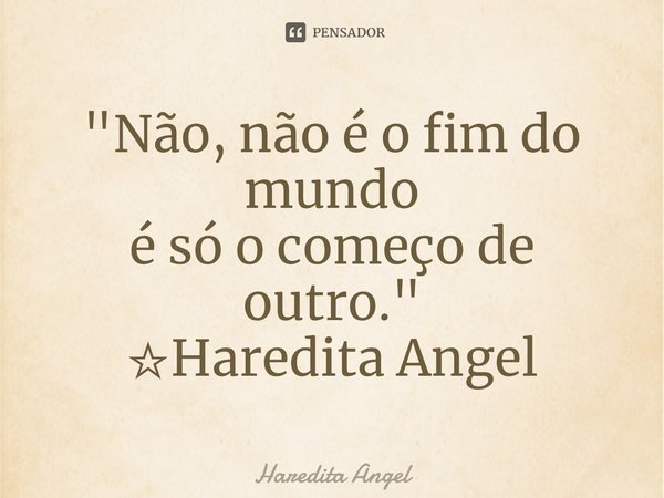 ⁠"Não, não é o fim do mundo
é só o começo de outro."
☆Haredita Angel... Frase de Haredita Angel.