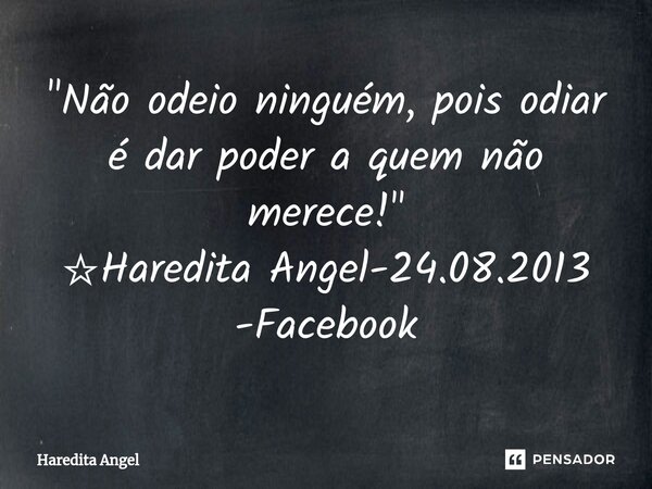 "Não odeio ninguém, pois odiar é dar poder a quem não merece!" ☆Haredita Angel-24.08.2013 -Facebook... Frase de Haredita Angel.