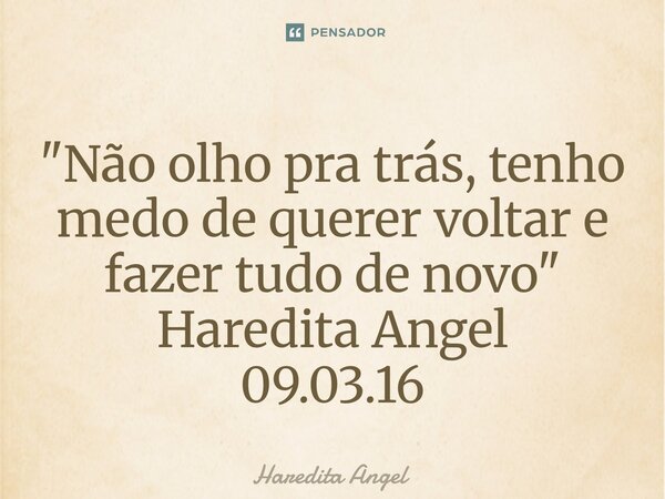 ⁠"Não olho pra trás, tenho medo de querer voltar e fazer tudo de novo" Haredita Angel 09.03.16... Frase de Haredita Angel.