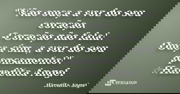 "Não ouça a voz do seu coração. -Coração não fala! Ouça sim, a voz do seu pensamento!" ☆Haredita Angel... Frase de Haredita Angel.
