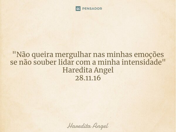 ⁠ "Não queira mergulhar nas minhas emoções se não souber lidar com a minha intensidade " Haredita Angel 28.11.16... Frase de Haredita Angel.