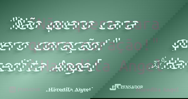 "Não quero cara quero coração!" ☆Haredita Angel... Frase de Haredita Angel.