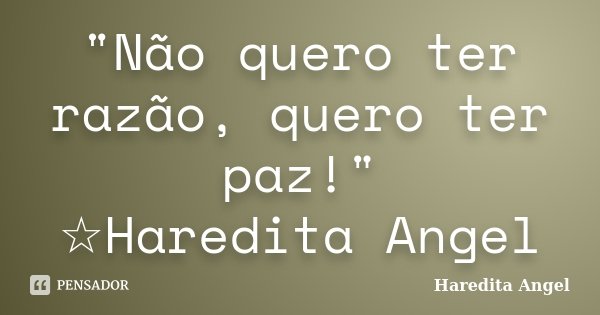 "Não quero ter razão, quero ter paz!" ☆Haredita Angel... Frase de Haredita Angel.