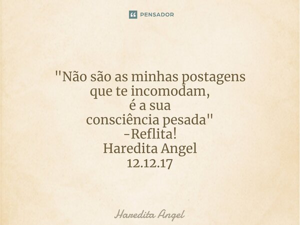 ⁠ "Não são as minhas postagens que te incomodam, é a sua consciência pesada" -Reflita! Haredita Angel 12.12.17... Frase de Haredita Angel.