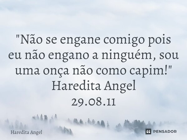 "⁠Não se engane comigo pois eu não engano a ninguém, sou uma onça não como capim!" Haredita Angel 29.08.11... Frase de Haredita Angel.