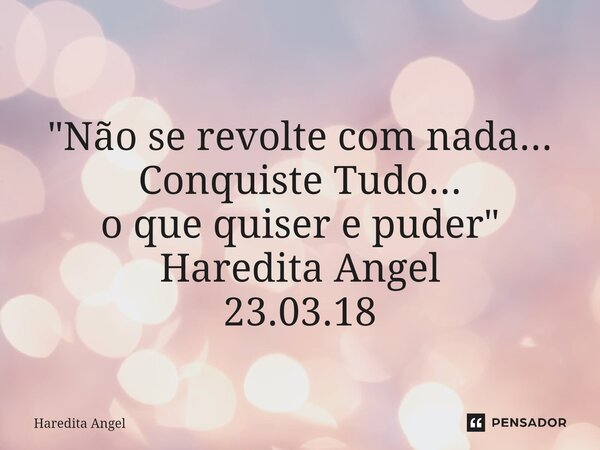 ⁠ "Não se revolte com nada... Conquiste Tudo... o que quiser e puder" Haredita Angel 23.03.18... Frase de Haredita Angel.