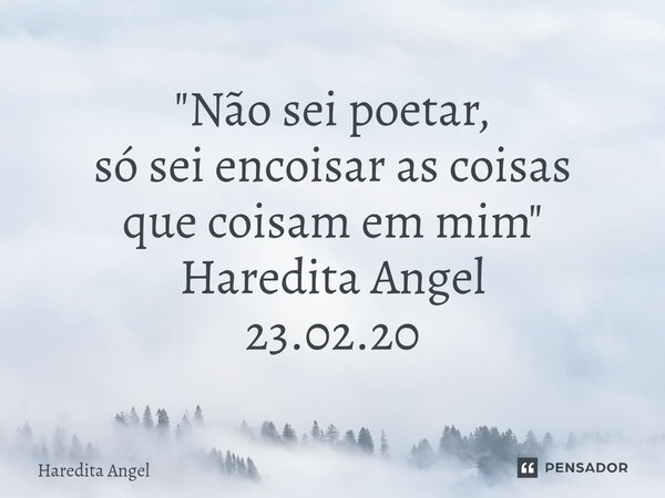 "⁠Não sei poetar, só sei encoisar as coisas que coisam em mim" Haredita Angel 23.02.20... Frase de Haredita Angel.