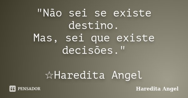 "Não sei se existe destino. Mas, sei que existe decisões." ☆Haredita Angel... Frase de Haredita Angel.