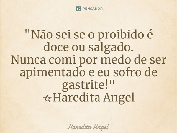 ⁠"Não sei se o proibido é doce ou salgado. Nunca comi por medo de ser apimentado e eu sofro de gastrite!" ☆Haredita Angel... Frase de Haredita Angel.