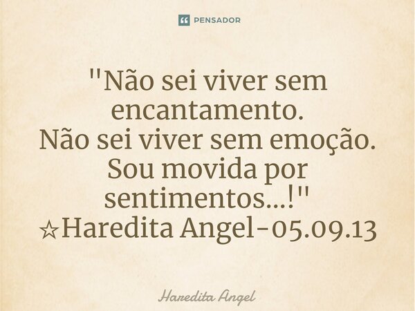 ⁠"Não sei viver sem encantamento. Não sei viver sem emoção. Sou movida por sentimentos...!" ☆Haredita Angel-05.09.13... Frase de Haredita Angel.