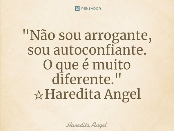 ⁠"Não sou arrogante, sou autoconfiante. O que é muito diferente." ☆Haredita Angel... Frase de Haredita Angel.