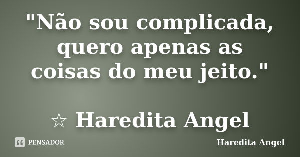 "Não sou complicada, quero apenas as coisas do meu jeito." ☆ Haredita Angel... Frase de Haredita Angel.