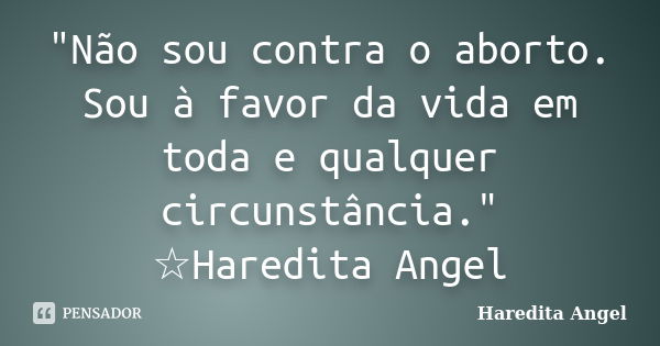 "Não sou contra o aborto. Sou à favor da vida em toda e qualquer circunstância." ☆Haredita Angel... Frase de Haredita Angel.