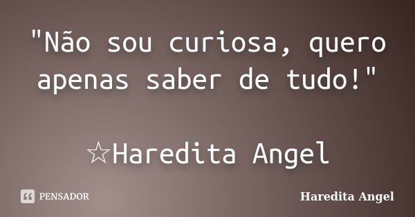 "Não sou curiosa, quero apenas saber de tudo!" ☆Haredita Angel... Frase de Haredita Angel.