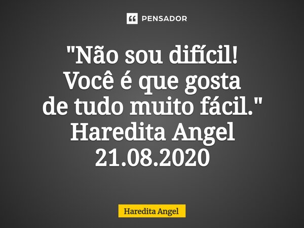 ⁠"Não sou difícil! Você é que gosta de tudo muito fácil." Haredita Angel 21.08.2020... Frase de Haredita Angel.