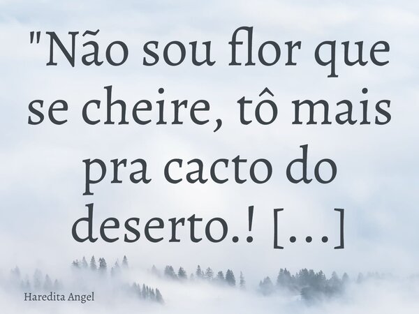 "Não sou flor que se cheire, tô mais pra cacto do deserto.! ...te mete! Haredita Angel 12.07.12... Frase de Haredita Angel.