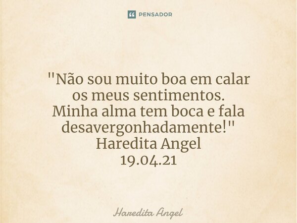 ⁠ "Não sou muito boa em calar os meus sentimentos. Minha alma tem boca e fala desavergonhadamente!" Haredita Angel 19.04.21... Frase de Haredita Angel.