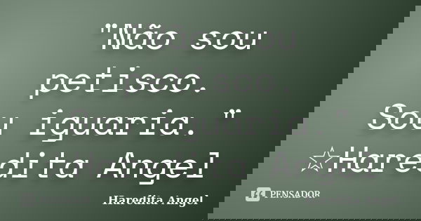"Não sou petisco. Sou iguaria." ☆Haredita Angel... Frase de Haredita Angel.