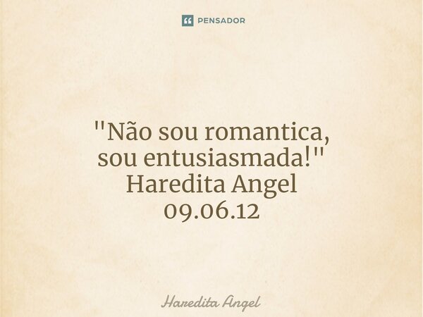 ⁠ "Não sou romantica, sou entusiasmada!" Haredita Angel 09.06.12... Frase de Haredita Angel.