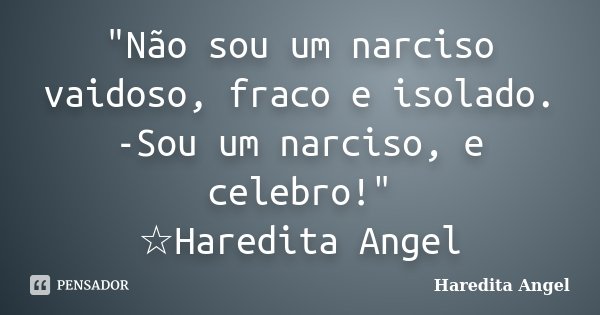 "Não sou um narciso vaidoso, fraco e isolado. -Sou um narciso, e celebro!" ☆Haredita Angel... Frase de Haredita Angel.