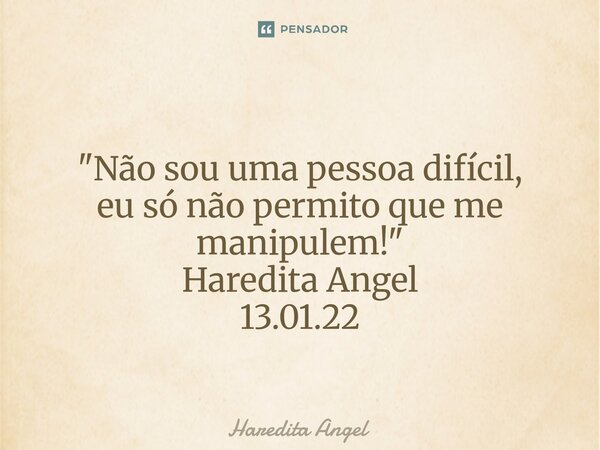 ⁠ "Não sou uma pessoa difícil, eu só não permito que me manipulem!" Haredita Angel 13.01.22... Frase de Haredita Angel.