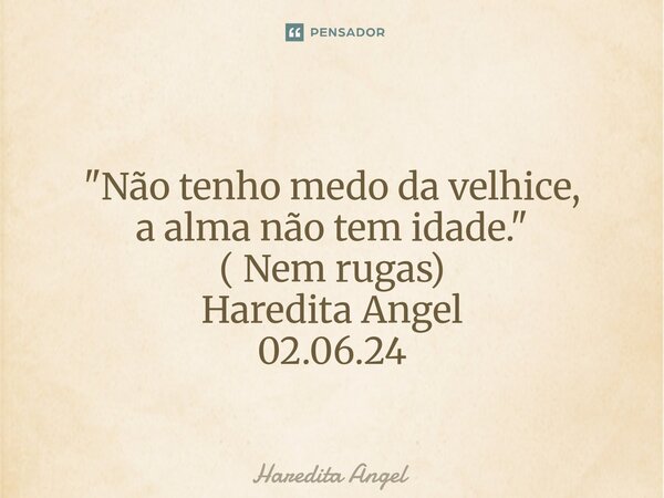 ⁠⁠ "Não tenho medo da velhice, a alma não tem idade." ( Nem rugas) Haredita Angel 02.06.24... Frase de Haredita Angel.